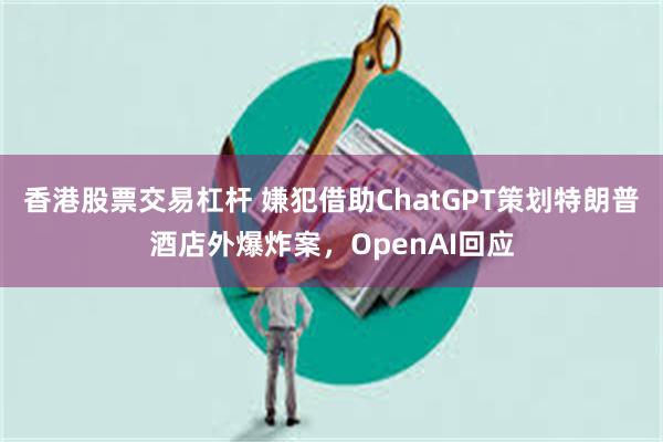 香港股票交易杠杆 嫌犯借助ChatGPT策划特朗普酒店外爆炸案，OpenAI回应