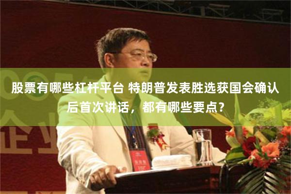 股票有哪些杠杆平台 特朗普发表胜选获国会确认后首次讲话，都有哪些要点？