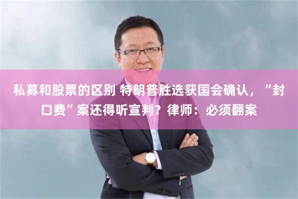 私募和股票的区别 特朗普胜选获国会确认，“封口费”案还得听宣判？律师：必须翻案