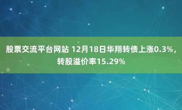 股票交流平台网站 12月18日华翔转债上涨0.3%，转股溢价率15.29%