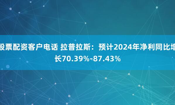 股票配资客户电话 拉普拉斯：预计2024年净利同比增长70.39%-87.43%