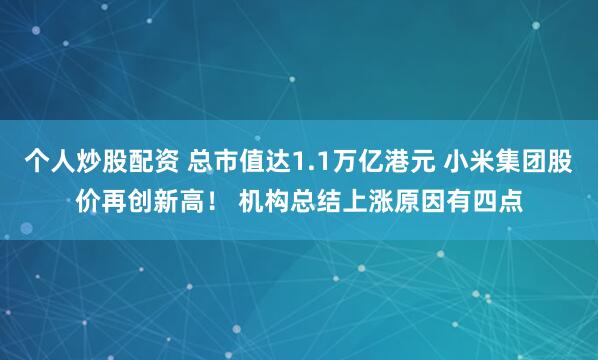 个人炒股配资 总市值达1.1万亿港元 小米集团股价再创新高！ 机构总结上涨原因有四点