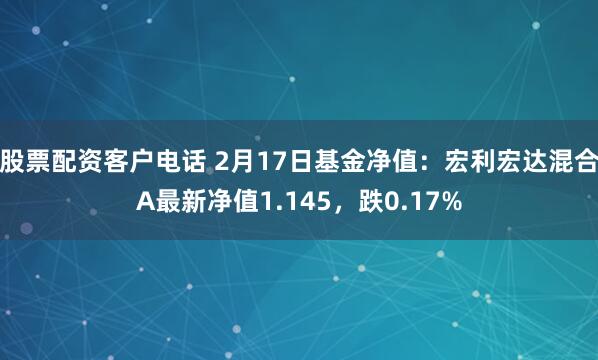 股票配资客户电话 2月17日基金净值：宏利宏达混合A最新净值1.145，跌0.17%