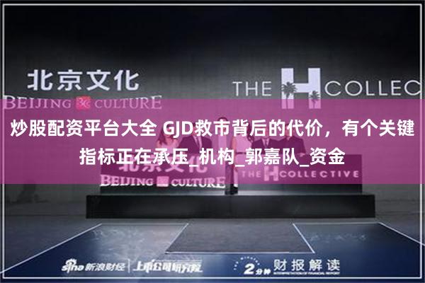 炒股配资平台大全 GJD救市背后的代价，有个关键指标正在承压_机构_郭嘉队_资金