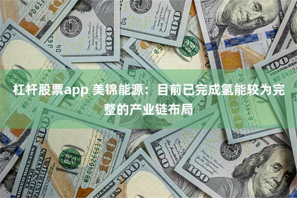 杠杆股票app 美锦能源：目前已完成氢能较为完整的产业链布局